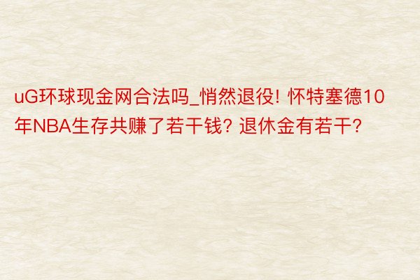 uG环球现金网合法吗_悄然退役! 怀特塞德10年NBA生存共赚了若干钱? 退休金有若干?