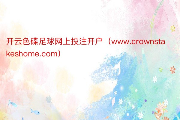 开云色碟足球网上投注开户（www.crownstakeshome.com）