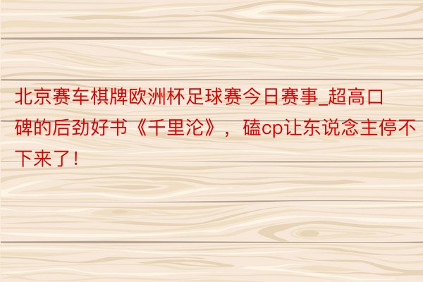 北京赛车棋牌欧洲杯足球赛今日赛事_超高口碑的后劲好书《千里沦》，磕cp让东说念主停不下来了！