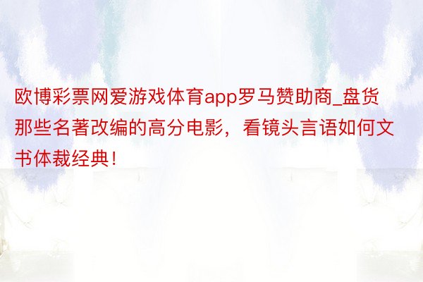 欧博彩票网爱游戏体育app罗马赞助商_盘货那些名著改编的高分电影，看镜头言语如何文书体裁经典！