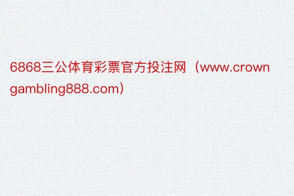 6868三公体育彩票官方投注网（www.crowngambling888.com）