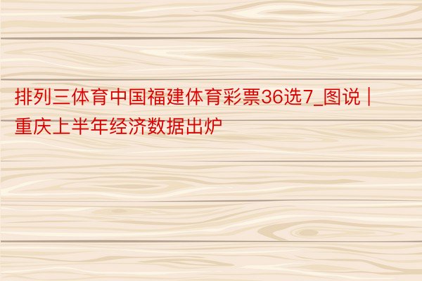 排列三体育中国福建体育彩票36选7_图说 | 重庆上半年经济数据出炉