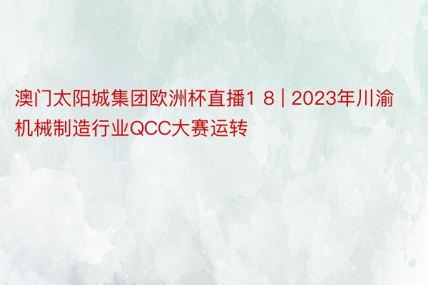 澳门太阳城集团欧洲杯直播1 8 | 2023年川渝机械制造行业QCC大赛运转