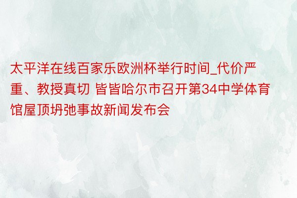 太平洋在线百家乐欧洲杯举行时间_代价严重、教授真切 皆皆哈尔市召开第34中学体育馆屋顶坍弛事故新闻发布会