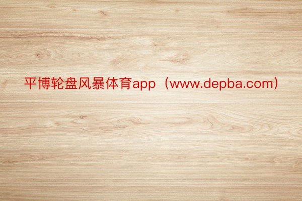 平博轮盘风暴体育app（www.depba.com）