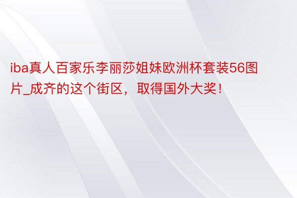 iba真人百家乐李丽莎姐妹欧洲杯套装56图片_成齐的这个街区，取得国外大奖！