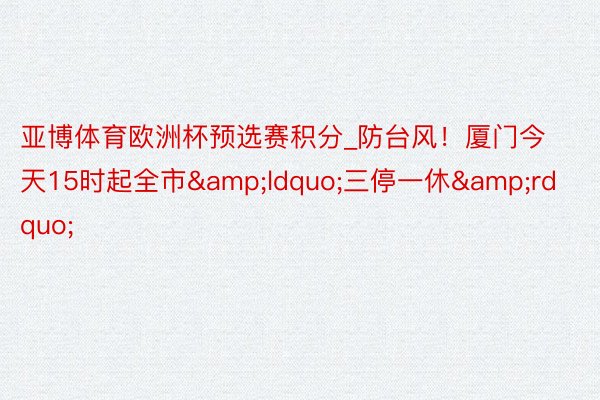 亚博体育欧洲杯预选赛积分_防台风！厦门今天15时起全市&ldquo;三停一休&rdquo;