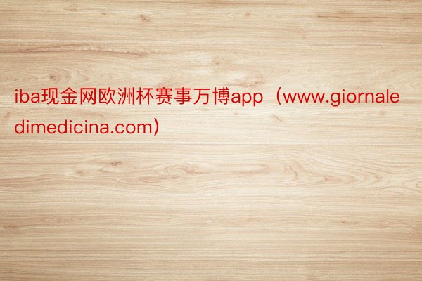 iba现金网欧洲杯赛事万博app（www.giornaledimedicina.com）