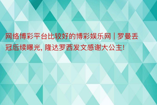 网络博彩平台比较好的博彩娱乐网 | 罗曼丢冠后续曝光, 隆达罗西发文感谢大公主!