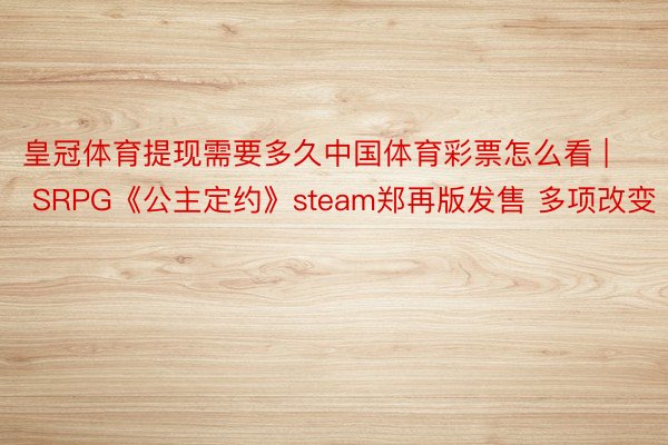 皇冠体育提现需要多久中国体育彩票怎么看 | SRPG《公主定约》steam郑再版发售 多项改变