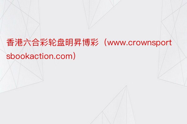 香港六合彩轮盘明昇博彩（www.crownsportsbookaction.com）