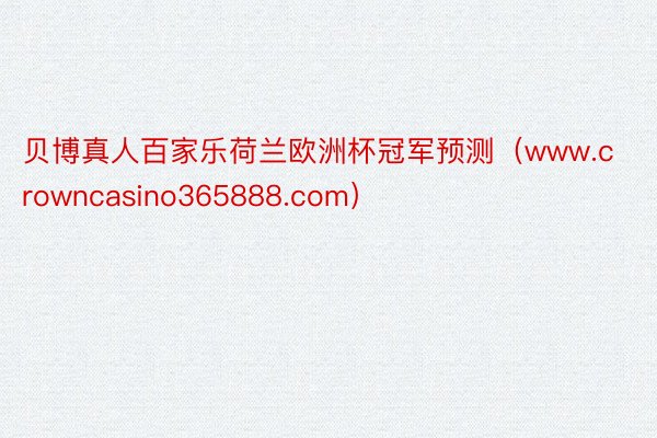 贝博真人百家乐荷兰欧洲杯冠军预测（www.crowncasino365888.com）