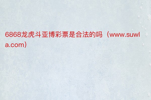 6868龙虎斗亚博彩票是合法的吗（www.suwla.com）