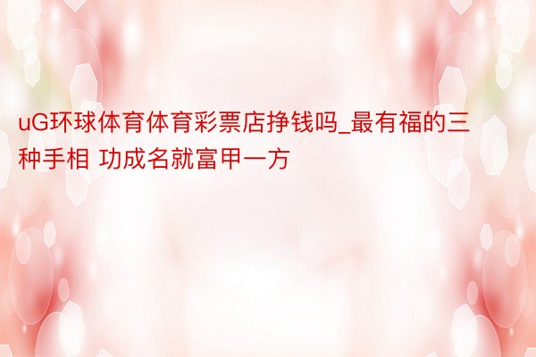 uG环球体育体育彩票店挣钱吗_最有福的三种手相 功成名就富甲一方