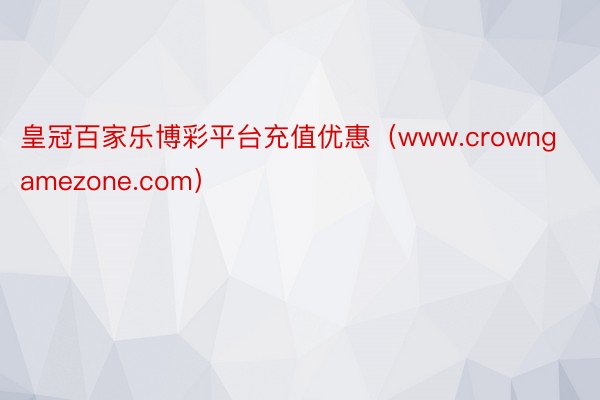 皇冠百家乐博彩平台充值优惠（www.crowngamezone.com）