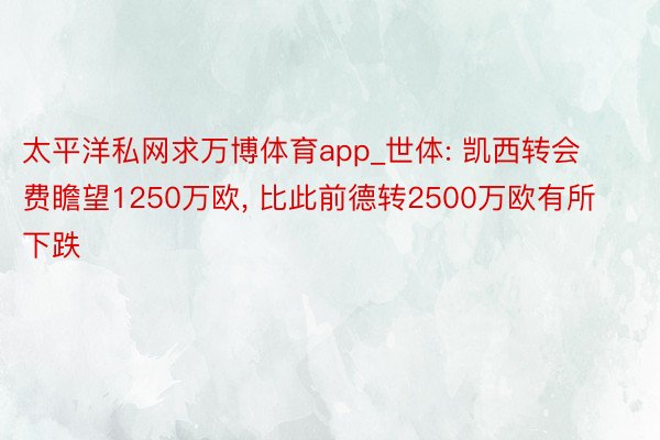 太平洋私网求万博体育app_世体: 凯西转会费瞻望1250万欧, 比此前德转2500万欧有所下跌