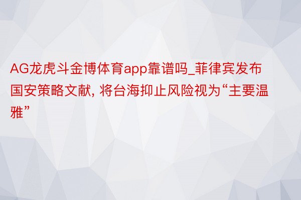 AG龙虎斗金博体育app靠谱吗_菲律宾发布国安策略文献, 将台海抑止风险视为“主要温雅”