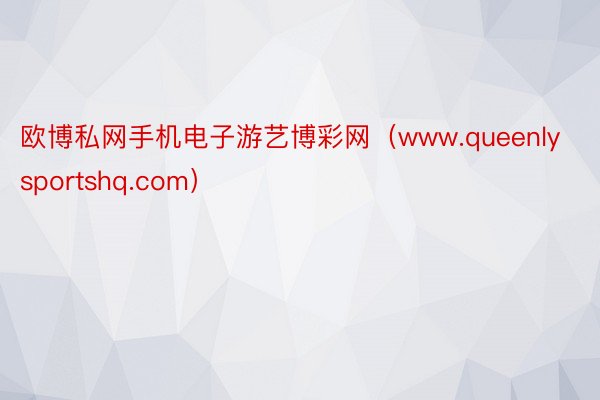 欧博私网手机电子游艺博彩网（www.queenlysportshq.com）