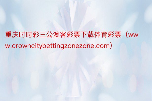 重庆时时彩三公澳客彩票下载体育彩票（www.crowncitybettingzonezone.com）