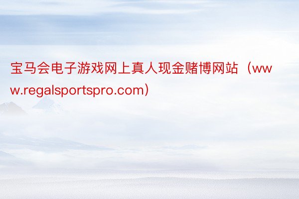 宝马会电子游戏网上真人现金赌博网站（www.regalsportspro.com）