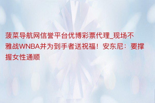 菠菜导航网信誉平台优博彩票代理_现场不雅战WNBA并为到手者送祝福！安东尼：要撑握女性通顺