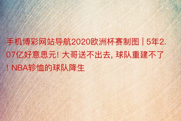 手机博彩网站导航2020欧洲杯赛制图 | 5年2.07亿好意思元! 大哥送不出去, 球队重建不了! NBA轸恤的球队降生