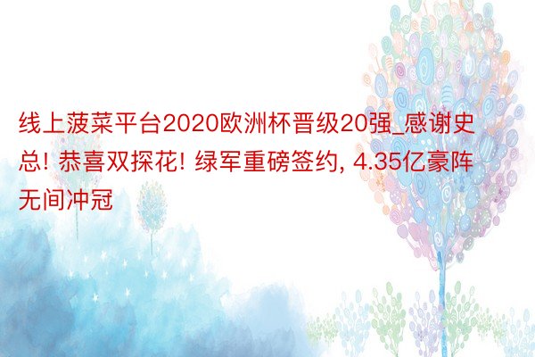 线上菠菜平台2020欧洲杯晋级20强_感谢史总! 恭喜双探花! 绿军重磅签约, 4.35亿豪阵无间冲冠