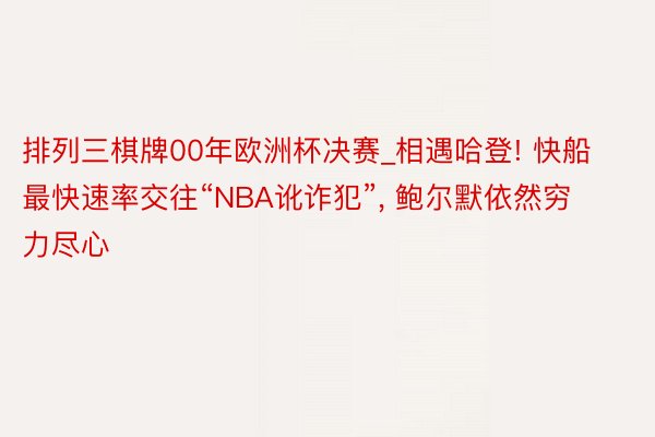 排列三棋牌00年欧洲杯决赛_相遇哈登! 快船最快速率交往“NBA讹诈犯”, 鲍尔默依然穷力尽心