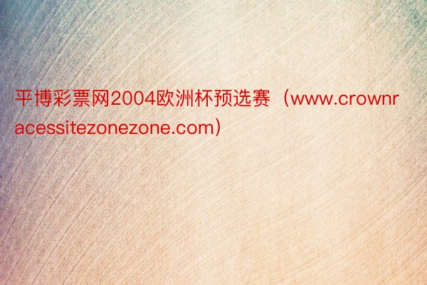 平博彩票网2004欧洲杯预选赛（www.crownracessitezonezone.com）