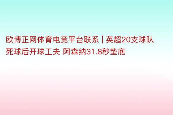 欧博正网体育电竞平台联系 | 英超20支球队死球后开球工夫 阿森纳31.8秒垫底