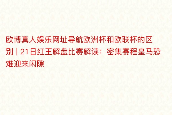 欧博真人娱乐网址导航欧洲杯和欧联杯的区别 | 21日红王解盘比赛解读：密集赛程皇马恐难迎来闲隙