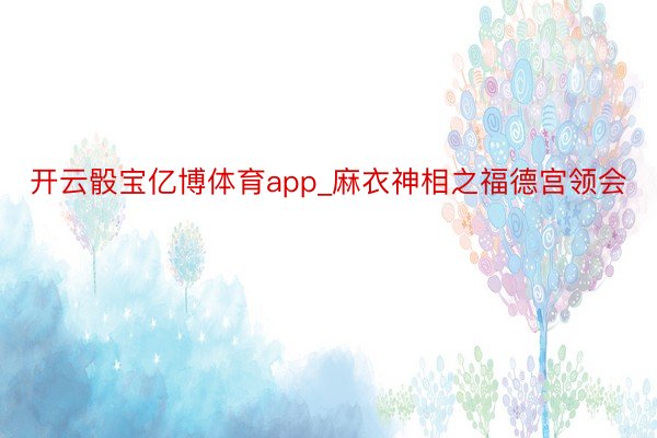 开云骰宝亿博体育app_麻衣神相之福德宫领会