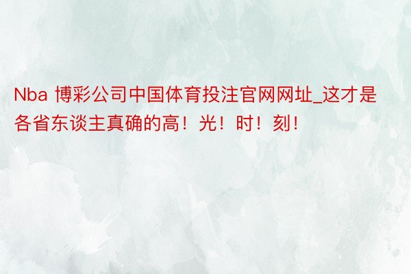 Nba 博彩公司中国体育投注官网网址_这才是各省东谈主真确的高！光！时！刻！