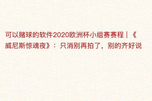 可以赌球的软件2020欧洲杯小组赛赛程 | 《威尼斯惊魂夜》：只消别再拍了，别的齐好说