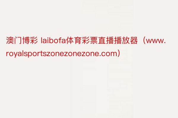 澳门博彩 laibofa体育彩票直播播放器（www.royalsportszonezonezone.com）