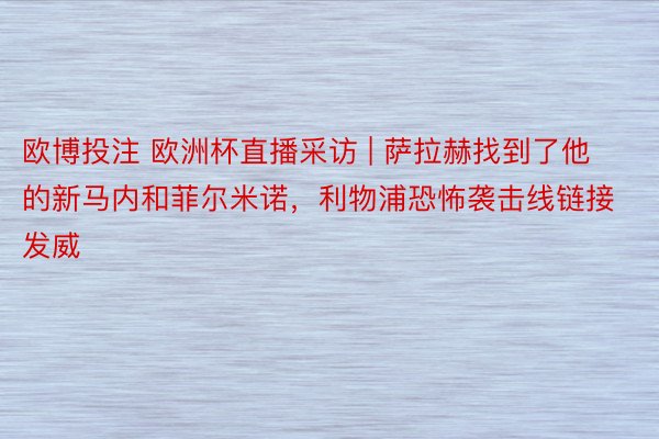 欧博投注 欧洲杯直播采访 | 萨拉赫找到了他的新马内和菲尔米诺，利物浦恐怖袭击线链接发威