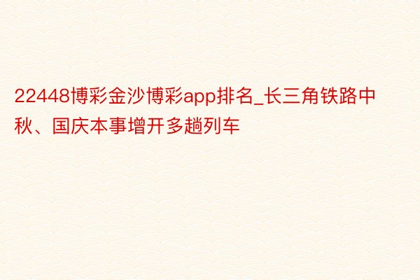 22448博彩金沙博彩app排名_长三角铁路中秋、国庆本事增开多趟列车