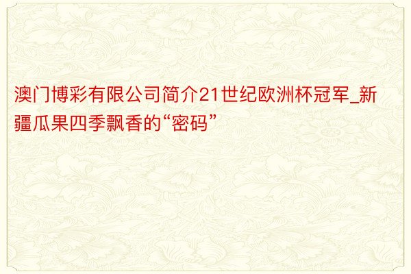 澳门博彩有限公司简介21世纪欧洲杯冠军_新疆瓜果四季飘香的“密码”